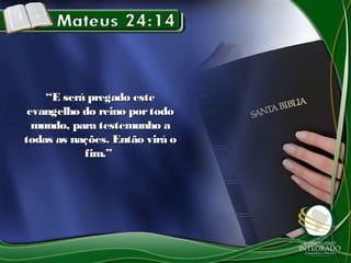 ““E será pregado esteE será pregado este
evangelho do reino portodoevangelho do reino portodo
mundo, para testemunho amundo, para testemunho a
todas as nações. Então virá otodas as nações. Então virá o
fim.”fim.”
 