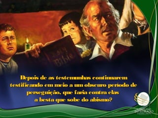 Depois de as testemunhas continuaremDepois de as testemunhas continuarem
testificando emmeio a umobscuro período detestificando emmeio a umobscuro período de
perseguição, que faria contra elasperseguição, que faria contra elas
a besta que sobe do abismo?a besta que sobe do abismo?
 
