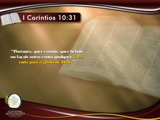 ““Portanto, quercomais, querbebaisPortanto, quercomais, querbebais
ou façais outra cousa qualquer,ou façais outra cousa qualquer, fazeifazei
tudo para a glória de Deustudo para a glória de Deus.”.”
 