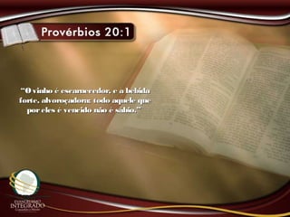““Ovinho é escarnecedor, e a bebidaOvinho é escarnecedor, e a bebida
forte, alvoroçadora; todo aquele queforte, alvoroçadora; todo aquele que
poreles é vencido não é sábio.”poreles é vencido não é sábio.”
 
