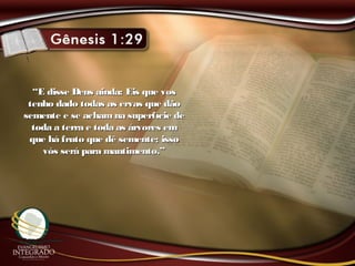 ““E disse Deus ainda: Eis que vosE disse Deus ainda: Eis que vos
tenho dado todas as ervas que dãotenho dado todas as ervas que dão
semente e se achamna superfície desemente e se achamna superfície de
toda a terra e toda as árvores emtoda a terra e toda as árvores em
que há fruto que dê semente; issoque há fruto que dê semente; isso
vós será para mantimento.”vós será para mantimento.”
 