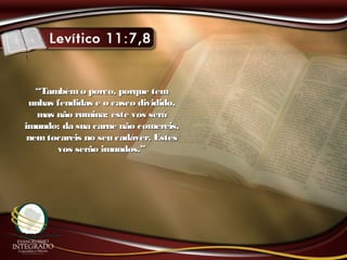 ““Tambémo porco, porque temTambémo porco, porque tem
unhas fendidas e o casco dividido,unhas fendidas e o casco dividido,
mas não rumina; este vos serámas não rumina; este vos será
imundo; da sua carne não comereis,imundo; da sua carne não comereis,
nemtocareis no seu cadáver. Estesnemtocareis no seu cadáver. Estes
vos serão imundos.”vos serão imundos.”
 