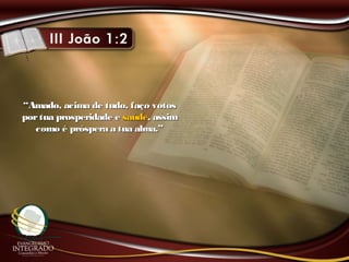 ““Amado, acima de tudo, faço votosAmado, acima de tudo, faço votos
portua prosperidade eportua prosperidade e saúdesaúde, assim, assim
como é próspera a tua alma.”como é próspera a tua alma.”
 