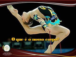 O que é o nosso corpo?O que é o nosso corpo?
 