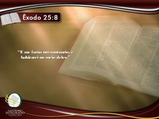 ““E me farão umsantuário, eE me farão umsantuário, e
habitarei no meio deles.”habitarei no meio deles.”
 