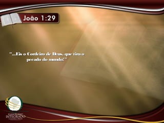 ““...Eis o Cordeiro de Deus, que tira o...Eis o Cordeiro de Deus, que tira o
pecado do mundo!”pecado do mundo!”
 