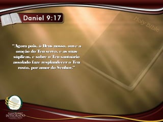 ““Agora pois, ó Deus nosso, ouve aAgora pois, ó Deus nosso, ouve a
oração do Teu servo, e as suasoração do Teu servo, e as suas
súplicas, e sobre o Teu santuáriosúplicas, e sobre o Teu santuário
assolado faze resplandecero Teuassolado faze resplandecero Teu
rosto, poramordo Senhor.”rosto, poramordo Senhor.”
 