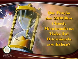 Que PorçãoQue Porção
dos 2300 Diasdos 2300 Dias
(Anos),(Anos),
Mencionada naMencionada na
Visão, FoiVisão, Foi
DeterminadaDeterminada
aos Judeus?aos Judeus?
 