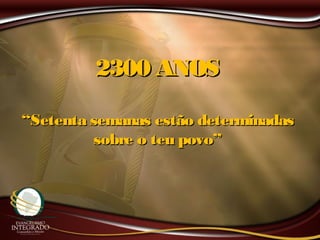 2300 ANOS2300 ANOS
““Setenta semanas estão determinadasSetenta semanas estão determinadas
sobre o teu povo”sobre o teu povo”
 