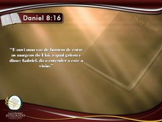 ““E ouvi uma voz de homemde entreE ouvi uma voz de homemde entre
as margens do Ulai, a qual gritou eas margens do Ulai, a qual gritou e
disse: Gabriel, dá a entendera este adisse: Gabriel, dá a entendera este a
visão.”visão.”
 