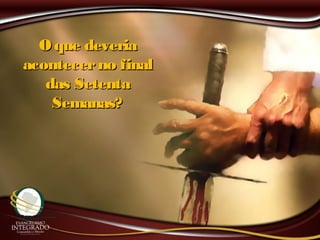 O que deveriaO que deveria
acontecerno finalacontecerno final
das Setentadas Setenta
Semanas?Semanas?
 