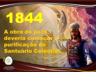 A obra do juízo,
deveria começar a
purificação do
Santuário Celestial.
1844
 