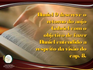 Daniel 9 descreve oDaniel 9 descreve o
retorno do anjoretorno do anjo
Gabriel comoGabriel como
objetivo de fazerobjetivo de fazer
Daniel entendido aDaniel entendido a
respeito da visão dorespeito da visão do
cap. 8.cap. 8.
 