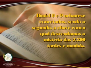 Daniel 8 e 9 acham-seDaniel 8 e 9 acham-se
conectados, sendo oconectados, sendo o
segundo, a chave comasegundo, a chave coma
qual desvendamos oqual desvendamos o
mistério das 2.300mistério das 2.300
tardes e manhãs.tardes e manhãs.
 