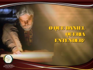 O QUE DANIELO QUE DANIEL
QUERIAQUERIA
ENTENDER?ENTENDER?
 