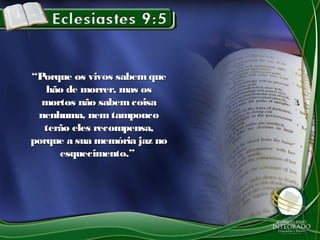 ““Porque os vivos sabemquePorque os vivos sabemque
hão de morrer, mas oshão de morrer, mas os
mortos não sabemcoisamortos não sabemcoisa
nenhuma, nemtampouconenhuma, nemtampouco
terão eles recompensa,terão eles recompensa,
porque a sua memória jaz noporque a sua memória jaz no
esquecimento.”esquecimento.”
 