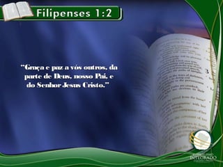 ““Graça e paz a vós outros, daGraça e paz a vós outros, da
parte de Deus, nosso Pai, eparte de Deus, nosso Pai, e
do SenhorJesus Cristo.”do SenhorJesus Cristo.”
 
