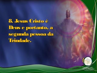 8. Jesus Cristo é8. Jesus Cristo é
Deus e portanto, aDeus e portanto, a
segunda pessoa dasegunda pessoa da
Trindade.Trindade.
 