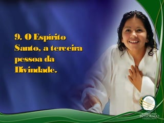 9. O Espírito9. O Espírito
Santo, a terceiraSanto, a terceira
pessoa dapessoa da
Divindade.Divindade.
 