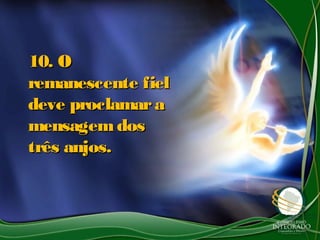 10. O10. O
remanescente fielremanescente fiel
deve proclamaradeve proclamara
mensagemdosmensagemdos
três anjos.três anjos.
 
