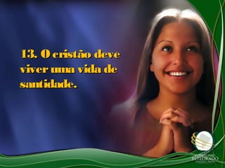 13. O cristão deve13. O cristão deve
viveruma vida deviveruma vida de
santidade.santidade.
 