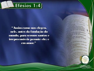 ““Assimcomo nos elegeu,Assimcomo nos elegeu,
nele, antes da fundação donele, antes da fundação do
mundo, para sermos santos emundo, para sermos santos e
irrepreensíveis perante ele; eirrepreensíveis perante ele; e
emamor.”emamor.”
 