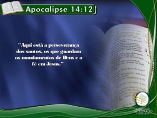““Aqui está a perseverançaAqui está a perseverança
dos santos, os que guardamdos santos, os que guardam
os mandamentos de Deus e aos mandamentos de Deus e a
fé em Jesus.”fé em Jesus.”
 