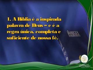 1. A Bíblia é a inspirada1. A Bíblia é a inspirada
palavra de Deus – e é apalavra de Deus – e é a
regra única, completa eregra única, completa e
suficiente de nossa fé.suficiente de nossa fé.
 