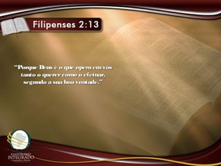 ““Porque Deus é o que opera emvósPorque Deus é o que opera emvós
tanto o querercomo o efetuar,tanto o querercomo o efetuar,
segundo a sua boa vontade.”segundo a sua boa vontade.”
 