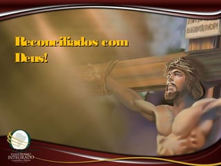 Reconciliados comReconciliados com
Deus!Deus!
 