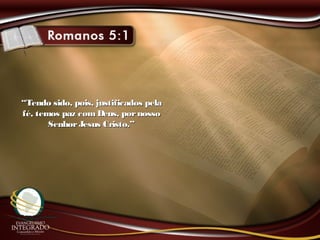 ““Tendo sido, pois, justificados pelaTendo sido, pois, justificados pela
fé, temos paz comDeus, pornossofé, temos paz comDeus, pornosso
SenhorJesus Cristo.”SenhorJesus Cristo.”
 