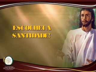 ESCOLHEI AESCOLHEI A
SANTIDADE!SANTIDADE!
 