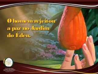 O homem rejeitouO homem rejeitou
a paz no Jardima paz no Jardim
do Éden.do Éden.
 