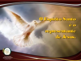 O Espírito SantoO Espírito Santo
é oé o
representanterepresentante
de Jesus.de Jesus.
 