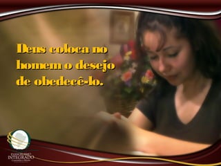 Deus coloca noDeus coloca no
homemo desejohomemo desejo
de obedecê-lo.de obedecê-lo.
 