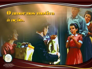 O amornos motivaO amornos motiva
à ação.à ação.
 