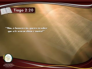 ““Mas, ó homemvão, queres tu saberMas, ó homemvão, queres tu saber
que a fé sem as obras é morta?”que a fé sem as obras é morta?”
 