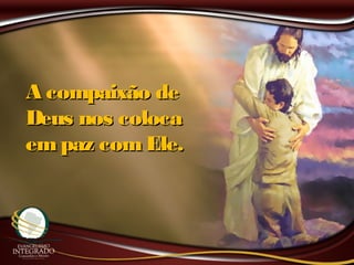 A compaixão deA compaixão de
Deus nos colocaDeus nos coloca
empaz comEle.empaz comEle.
 