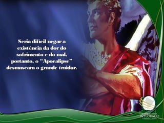 Seria difícil negaraSeria difícil negara
existência da dordoexistência da dordo
sofrimento e do mal,sofrimento e do mal,
portanto, o “Apocalipse”portanto, o “Apocalipse”
desmascara o grande traidor.desmascara o grande traidor.
 
