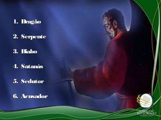1.1. DragãoDragão
2.2. SerpenteSerpente
3.3. DiaboDiabo
4.4. SatanásSatanás
5.5. SedutorSedutor
6.6. AcusadorAcusador
 