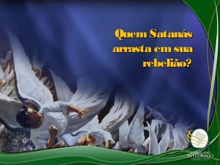 QuemSatanásQuemSatanás
arrasta emsuaarrasta emsua
rebelião?rebelião?
 