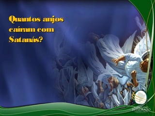 Quantos anjosQuantos anjos
caíramcomcaíramcom
Satanás?Satanás?
 