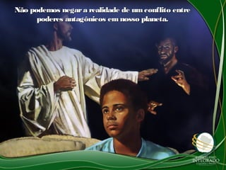 Não podemos negara realidade de umconflito entreNão podemos negara realidade de umconflito entre
poderes antagônicos em nosso planeta.poderes antagônicos em nosso planeta.
 