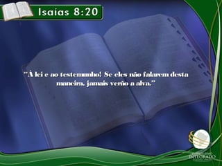 ““À lei e ao testemunho! Se eles não falaremdestaÀ lei e ao testemunho! Se eles não falaremdesta
maneira, jamais verão a alva.”maneira, jamais verão a alva.”
 