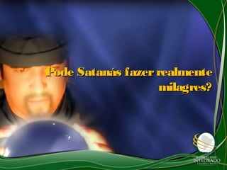 Pode Satanás fazerrealmentePode Satanás fazerrealmente
milagres?milagres?
 