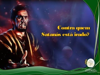 Contra quemContra quem
Satanás está irado?Satanás está irado?
 