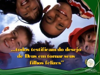...todos testificamdo desejo...todos testificamdo desejo
de Deus emtornarseusde Deus emtornarseus
filhos felizes”filhos felizes”
 