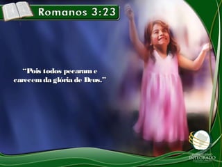 ““Pois todos pecaramePois todos pecarame
carecemda glória de Deus.”carecemda glória de Deus.”
 