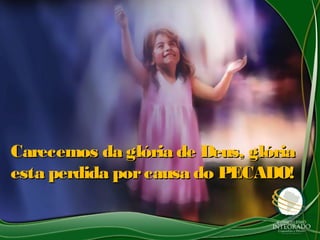 Carecemos da glória de Deus, glóriaCarecemos da glória de Deus, glória
esta perdida porcausa do PECADO!esta perdida porcausa do PECADO!
 