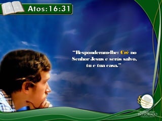 ““Responderam-lhe:Responderam-lhe: CrêCrê nono
SenhorJesus e serás salvo,SenhorJesus e serás salvo,
tu e tua casa.”tu e tua casa.”
 